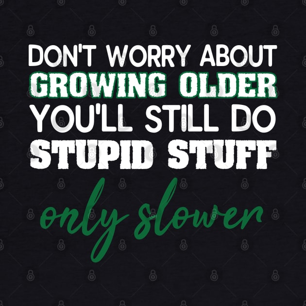 Dont Worry About Getting Old Funny Stupid Stuff by SoCoolDesigns